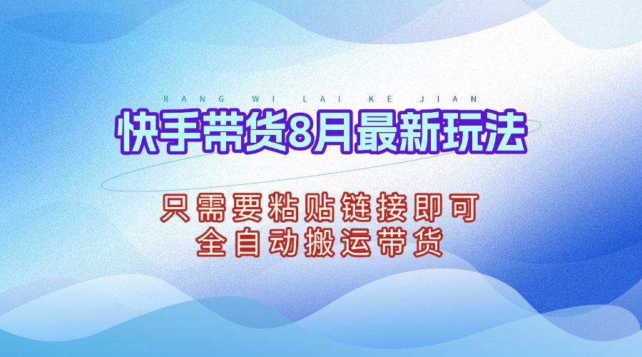 全自动快手带货工具,自动挂车,发布,实现一键搬运替换!-轻创终点站