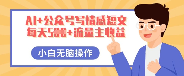 AI+公众号写情感短文,每天5张+流量主收益,多号矩阵无脑操作,小白轻松上手,保姆级教程-轻创终点站